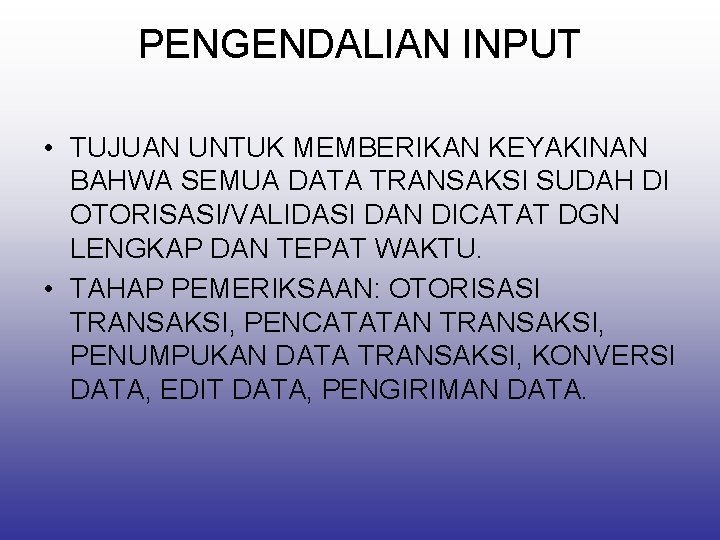 PENGENDALIAN INPUT • TUJUAN UNTUK MEMBERIKAN KEYAKINAN BAHWA SEMUA DATA TRANSAKSI SUDAH DI OTORISASI/VALIDASI