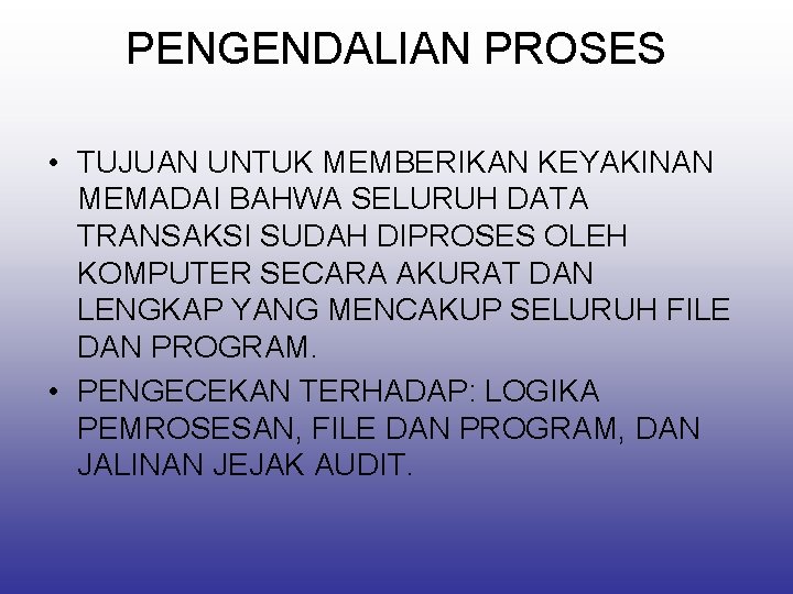 PENGENDALIAN PROSES • TUJUAN UNTUK MEMBERIKAN KEYAKINAN MEMADAI BAHWA SELURUH DATA TRANSAKSI SUDAH DIPROSES