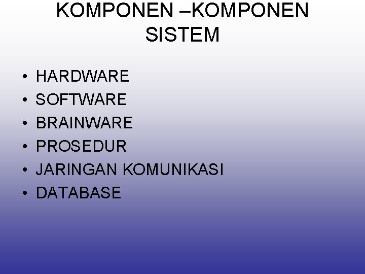 KOMPONEN –KOMPONEN SISTEM • • • HARDWARE SOFTWARE BRAINWARE PROSEDUR JARINGAN KOMUNIKASI DATABASE 