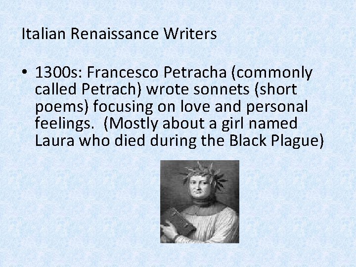 Italian Renaissance Writers • 1300 s: Francesco Petracha (commonly called Petrach) wrote sonnets (short