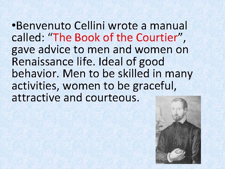  • Benvenuto Cellini wrote a manual called: “The Book of the Courtier”, gave