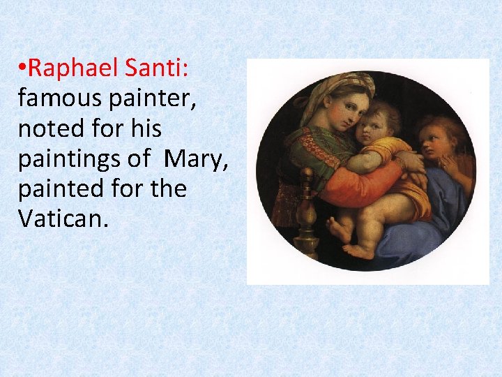  • Raphael Santi: famous painter, noted for his paintings of Mary, painted for