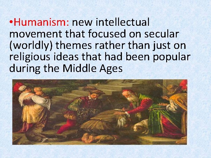  • Humanism: new intellectual movement that focused on secular (worldly) themes rather than