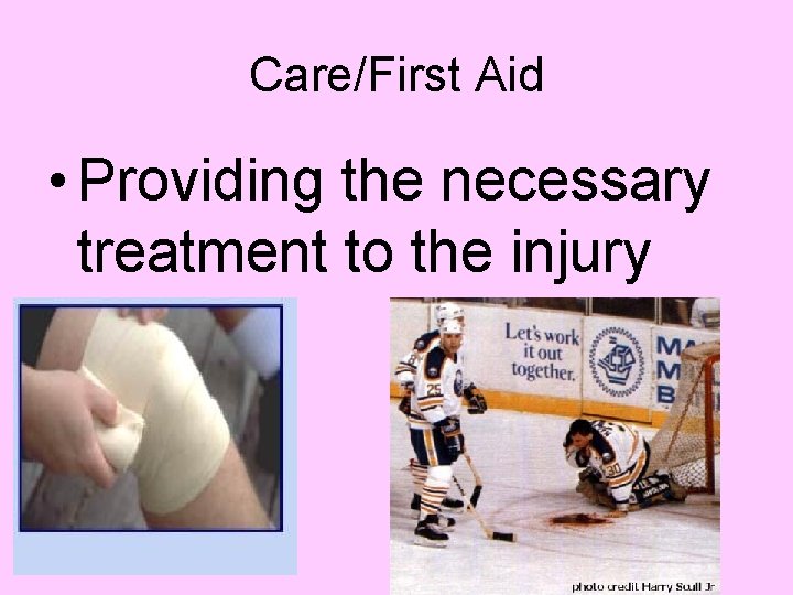 Care/First Aid • Providing the necessary treatment to the injury 