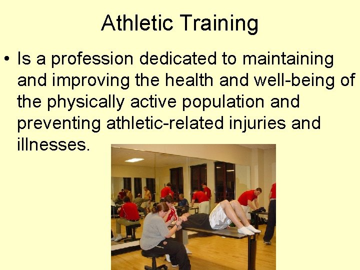 Athletic Training • Is a profession dedicated to maintaining and improving the health and