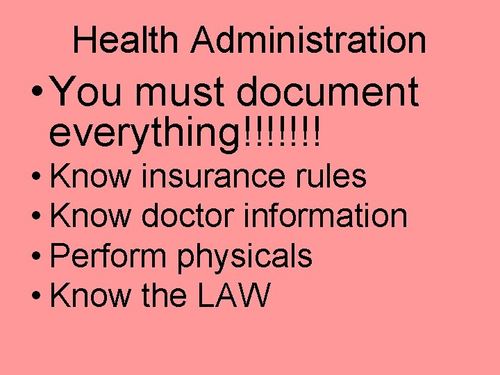 Health Administration • You must document everything!!!!!!! • Know insurance rules • Know doctor