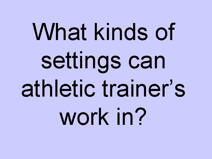 What kinds of settings can athletic trainer’s work in? 