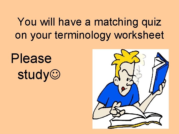 You will have a matching quiz on your terminology worksheet Please study 