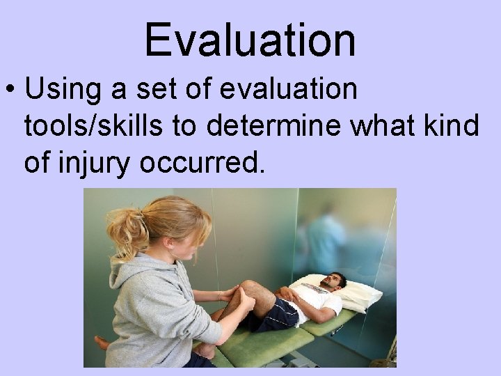 Evaluation • Using a set of evaluation tools/skills to determine what kind of injury