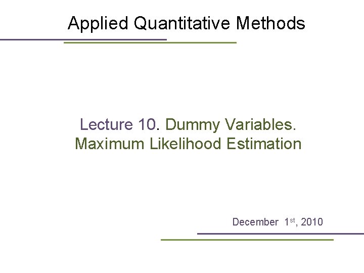 Applied Quantitative Methods Lecture 10. Dummy Variables. Maximum Likelihood Estimation December 1 st, 2010