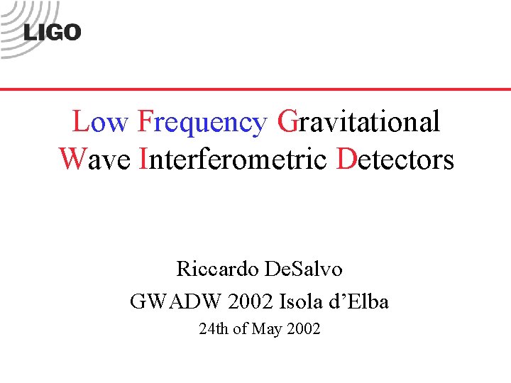 Low Frequency Gravitational Wave Interferometric Detectors Riccardo De. Salvo GWADW 2002 Isola d’Elba 24