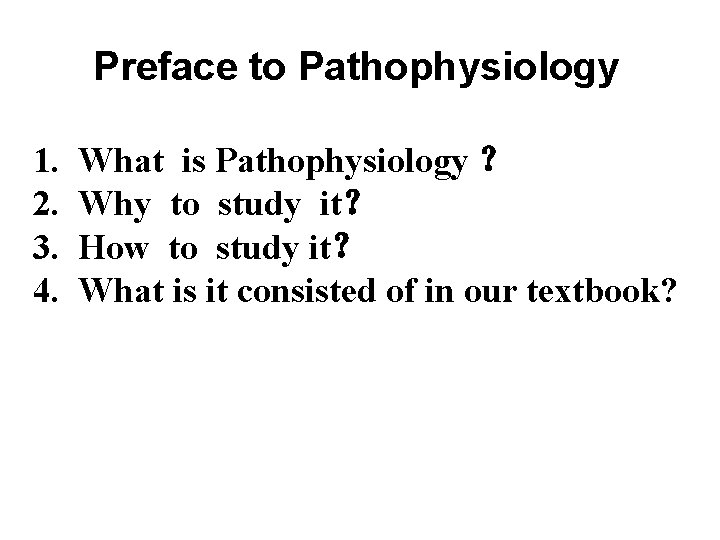 Preface to Pathophysiology 1. 2. 3. 4. What is Pathophysiology ？ Why to study