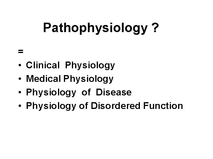Pathophysiology ? = • Clinical Physiology • Medical Physiology • Physiology of Disease •