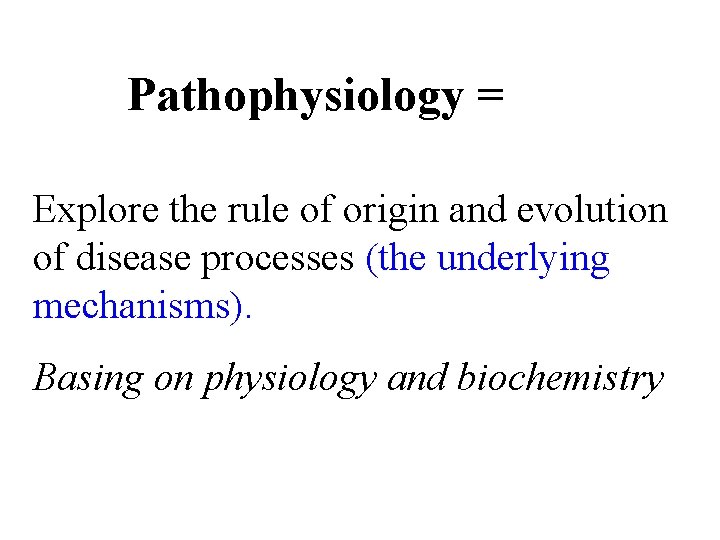 Pathophysiology = Explore the rule of origin and evolution of disease processes (the underlying