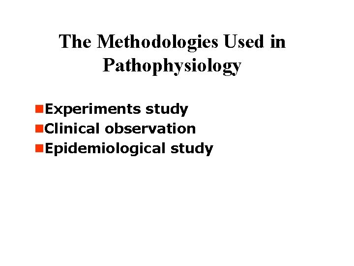 The Methodologies Used in Pathophysiology n. Experiments study n. Clinical observation n. Epidemiological study