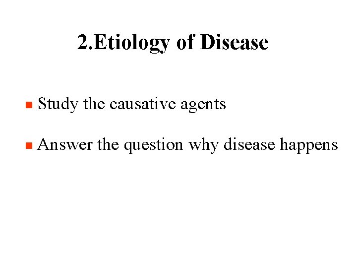 2. Etiology of Disease n Study the causative agents n Answer the question why