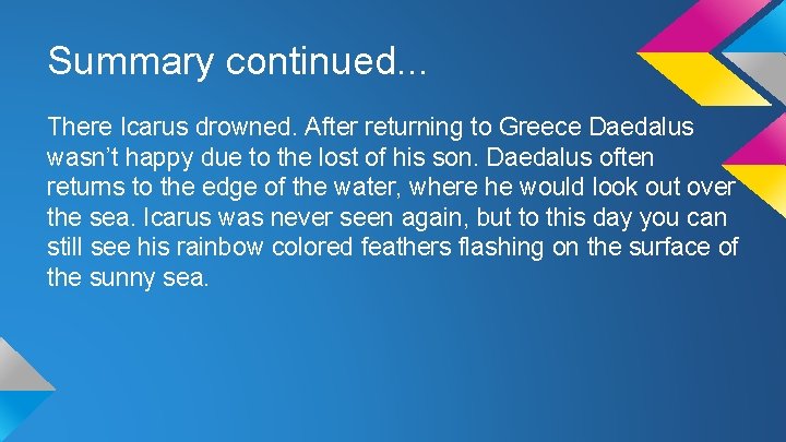 Summary continued. . . There Icarus drowned. After returning to Greece Daedalus wasn’t happy Summary continued. . . There Icarus drowned. After returning to Greece Daedalus wasn’t happy