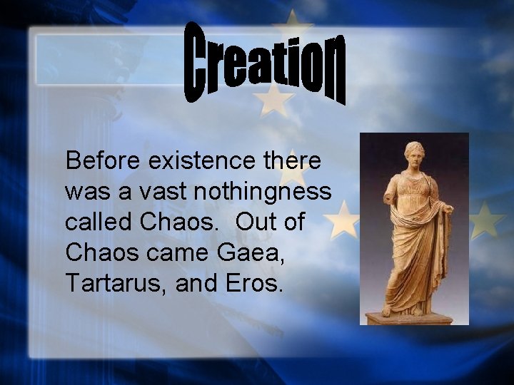 Before existence there was a vast nothingness called Chaos. Out of Chaos came Gaea,