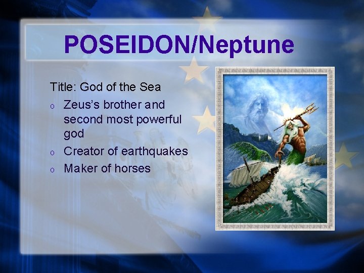 POSEIDON/Neptune Title: God of the Sea o Zeus’s brother and second most powerful god