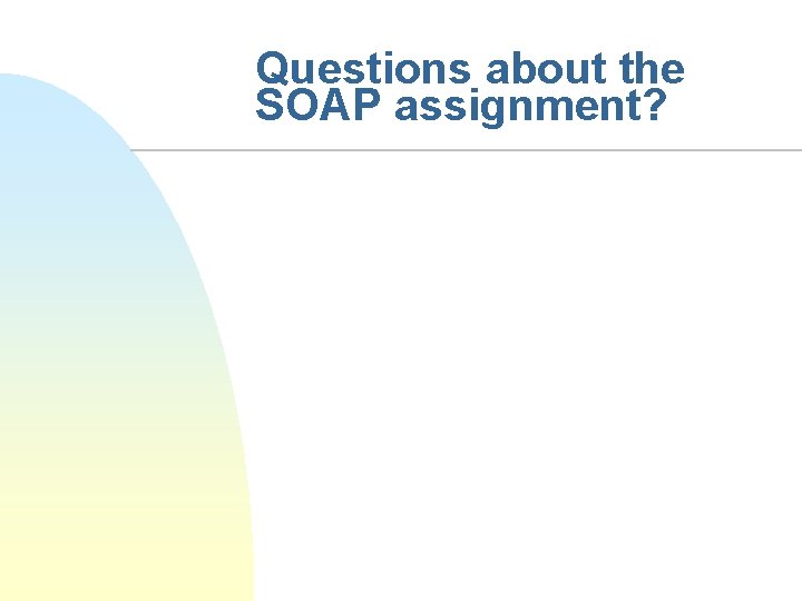 Questions about the SOAP assignment? 