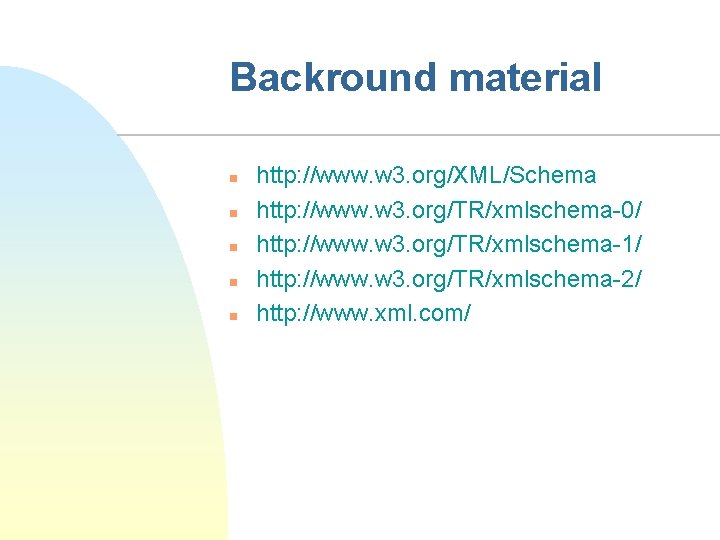 Backround material n n n http: //www. w 3. org/XML/Schema http: //www. w 3.