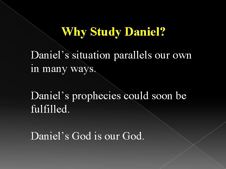 Why Study Daniel? Daniel’s situation parallels our own in many ways. Daniel’s prophecies could