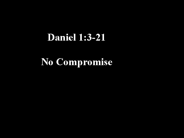 Daniel 1: 3 -21 No Compromise 