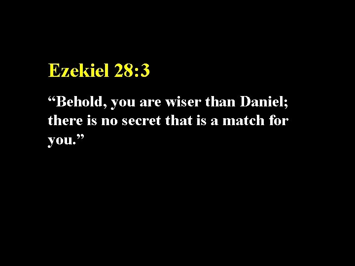 Ezekiel 28: 3 “Behold, you are wiser than Daniel; there is no secret that