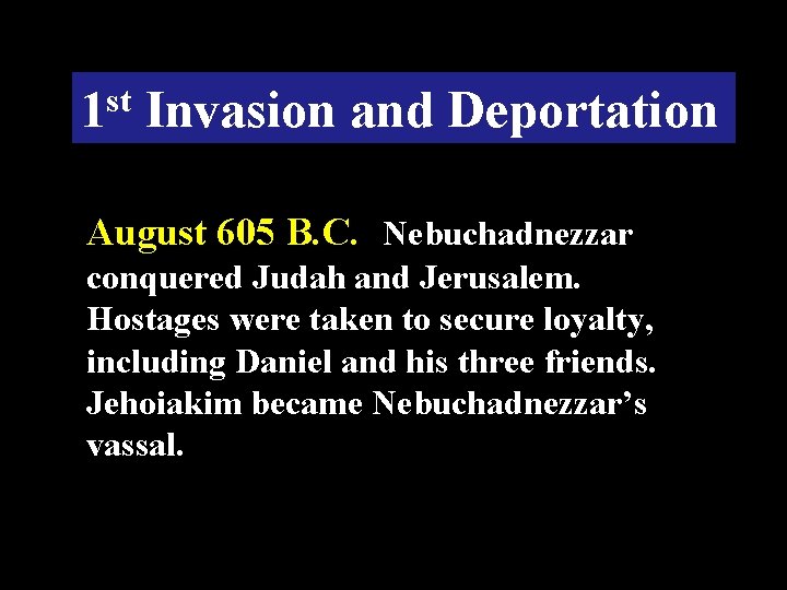 1 st Invasion and Deportation August 605 B. C. Nebuchadnezzar conquered Judah and Jerusalem.