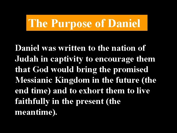 The Purpose of Daniel was written to the nation of Judah in captivity to