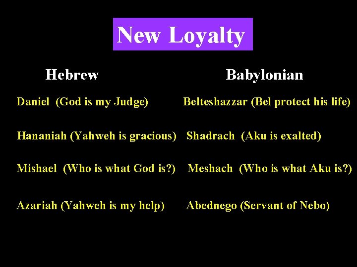 New Loyalty Hebrew Daniel (God is my Judge) Babylonian Belteshazzar (Bel protect his life)