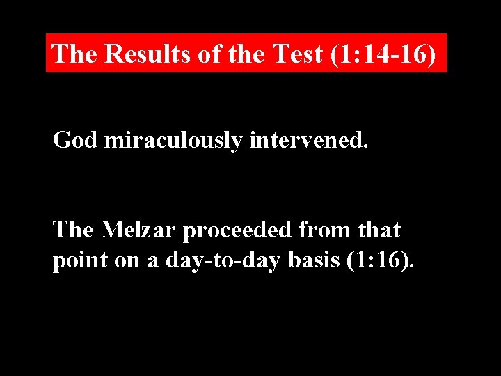 The Results of the Test (1: 14 -16) God miraculously intervened. The Melzar proceeded