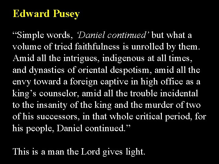 Edward Pusey “Simple words, ‘Daniel continued’ but what a volume of tried faithfulness is