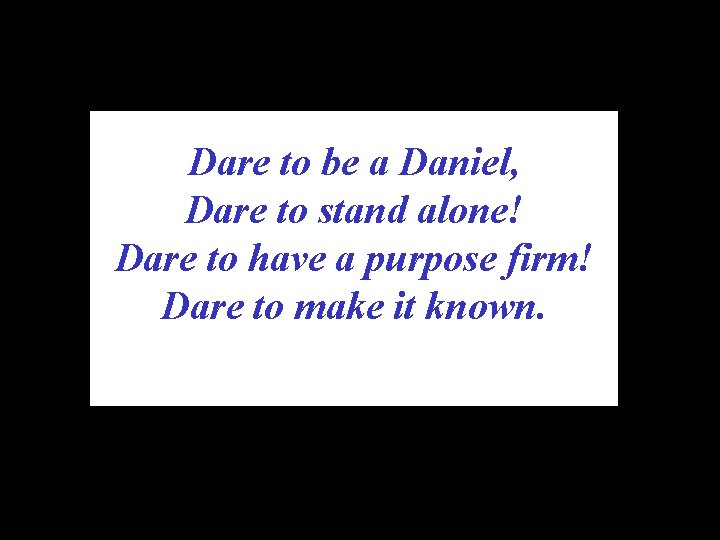 Dare to be a Daniel, Dare to stand alone! Dare to have a purpose