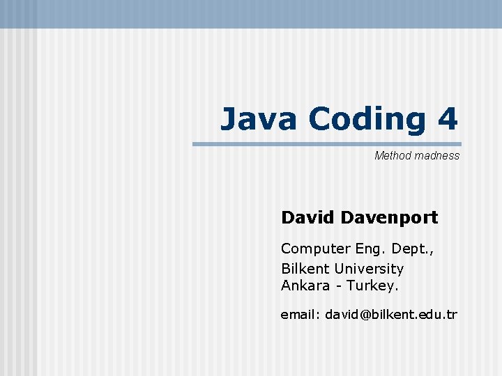 Java Coding 4 Method madness David Davenport Computer Eng. Dept. , Bilkent University Ankara