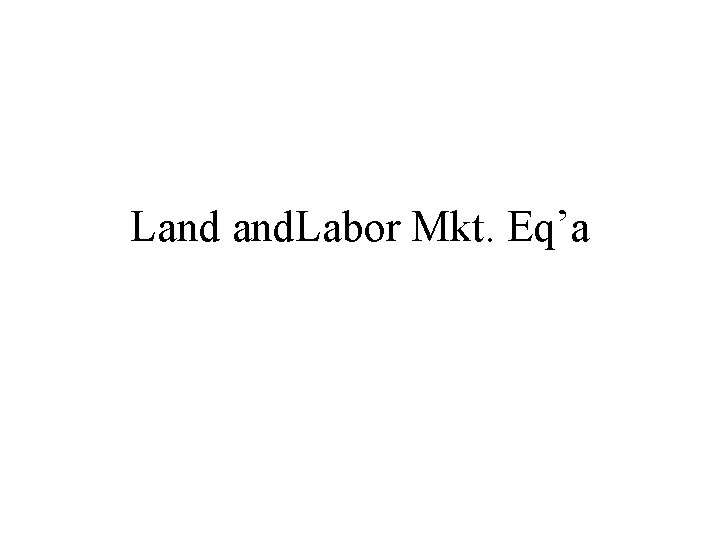 Land and. Labor Mkt. Eq’a 