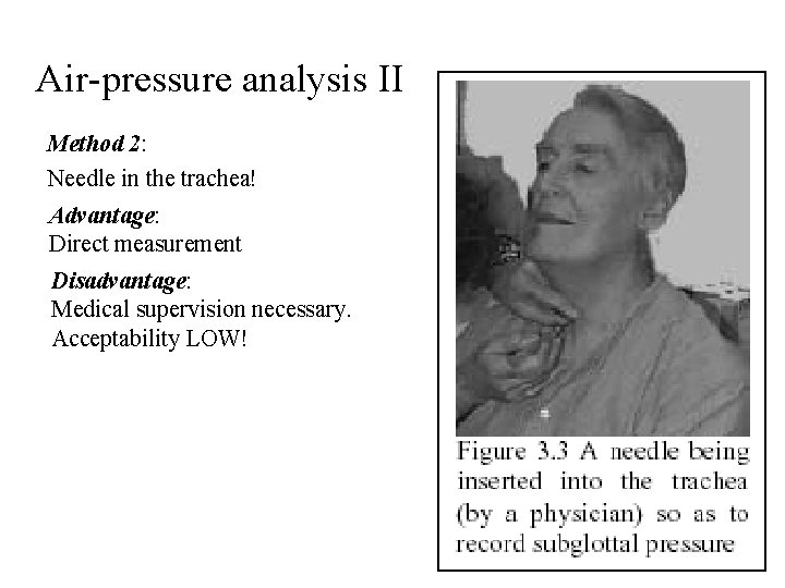 Air-pressure analysis II Method 2: Needle in the trachea! Advantage: Direct measurement Disadvantage: Medical Air-pressure analysis II Method 2: Needle in the trachea! Advantage: Direct measurement Disadvantage: Medical