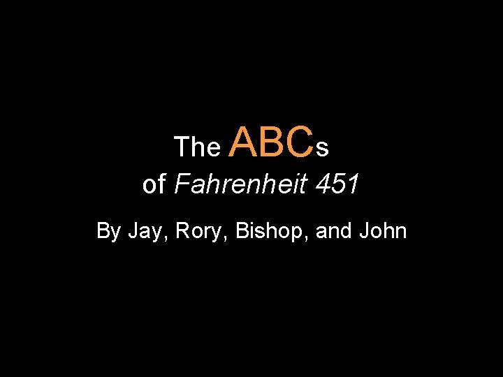 The ABCs of Fahrenheit 451 By Jay, Rory, Bishop, and John 