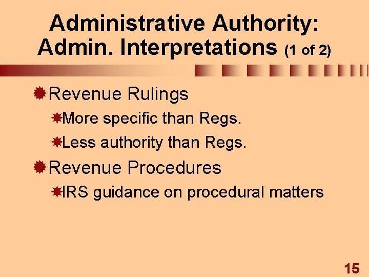 Administrative Authority: Admin. Interpretations (1 of 2) ®Revenue Rulings More specific than Regs. Less