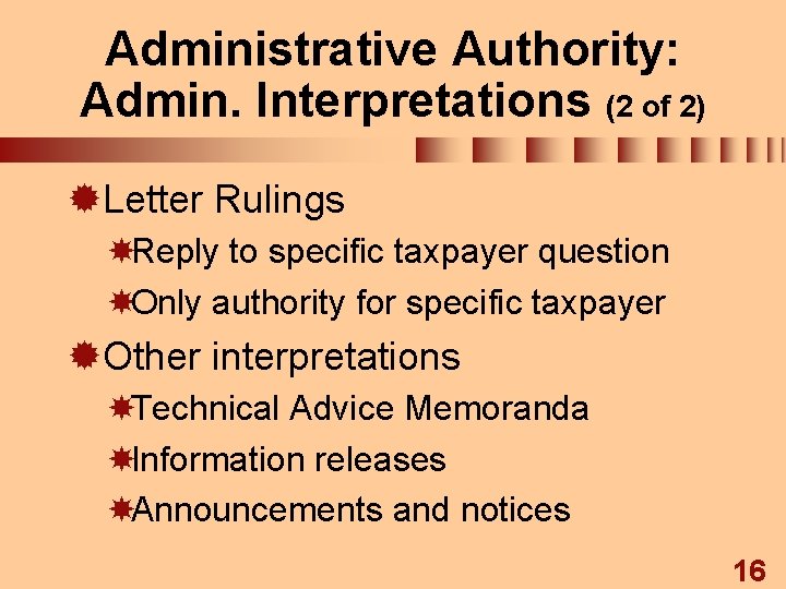 Administrative Authority: Admin. Interpretations (2 of 2) ®Letter Rulings Reply to specific taxpayer question