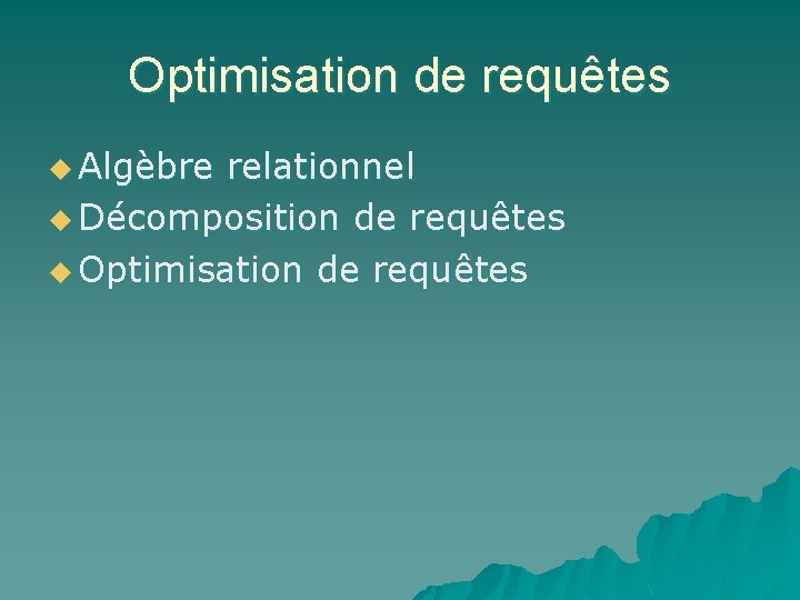 Optimisation de requêtes u Algèbre relationnel u Décomposition de requêtes u Optimisation de requêtes