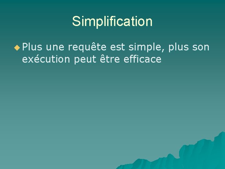 Simplification u Plus une requête est simple, plus son exécution peut être efficace 