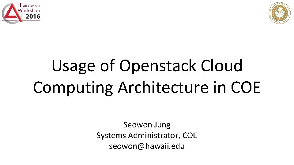 Usage of Openstack Cloud Computing Architecture in COE Seowon Jung Systems Administrator, COE seowon@hawaii.