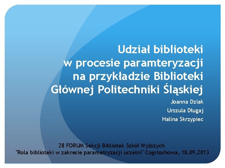 Udział biblioteki w procesie paramteryzacji na przykładzie Biblioteki Głównej Politechniki Śląskiej Joanna Dziak Urszula