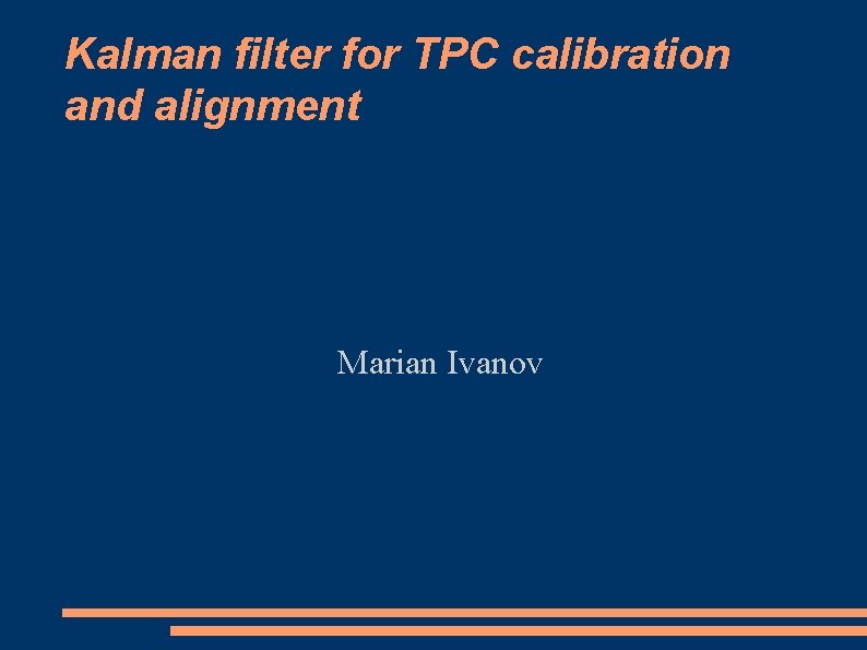 Kalman filter for TPC calibration and alignment Marian Ivanov 