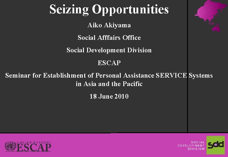 Seizing Opportunities Aiko Akiyama Social Afffairs Office Social Development Division ESCAP Seminar for Establishment