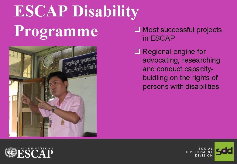 ESCAP Disability q Most successful projects Programme in ESCAP q Regional engine for advocating,