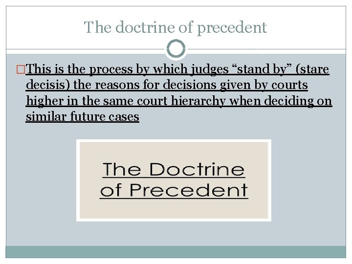 The doctrine of precedent �This is the process by which judges “stand by” (stare