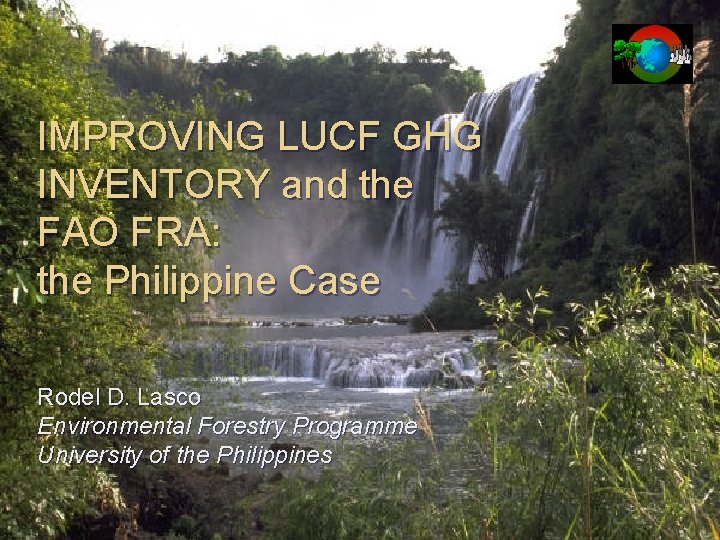 IMPROVING LUCF GHG INVENTORY and the FAO FRA: the Philippine Case Rodel D. Lasco