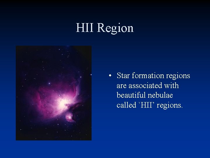 HII Region • Star formation regions are associated with beautiful nebulae called `HII’ regions. HII Region • Star formation regions are associated with beautiful nebulae called `HII’ regions.